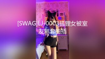 [SWAG]LJ-0003狐狸女被室友無套抽插