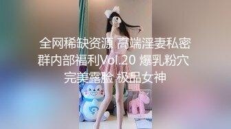 全网稀缺资源 高端淫妻私密群内部福利Vol.20 爆乳粉穴 完美露脸 极品女神