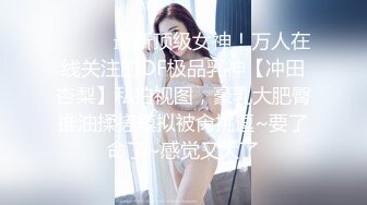 ❤️❤️最新顶级女神！万人在线关注的OF极品乳神【冲田杏梨】私拍视图，豪乳大肥臀推油揉搓模拟被肏挑逗~要了命了~感觉又大了