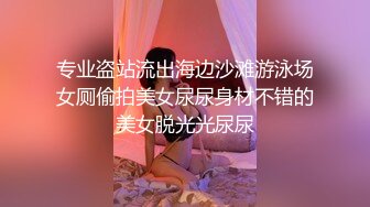 专业盗站流出海边沙滩游泳场女厕偷拍美女尿尿身材不错的美女脱光光尿尿