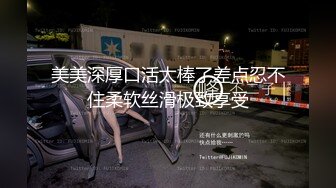 美美深厚口活太棒了差点忍不住柔软丝滑极致享受