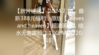 【新片速遞】 2024.7.18，最新388元福利，原版【Leaves and heaven】超清画质，喷水无套露脸[1.12G/MP4/20:18]