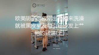 欧美胡子小叔刚出差回来洗澡就被黑皮室友勾引在沙发上艹他的骚逼(上)