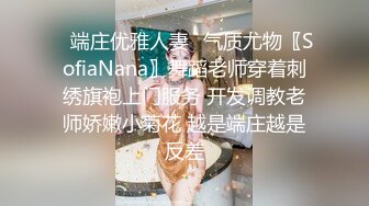 ✿端庄优雅人妻✿气质尤物〖SofiaNana〗舞蹈老师穿着刺绣旗袍上门服务 开发调教老师娇嫩小菊花 越是端庄越是反差