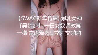 【SWAG新年特辑] 爆乳女神『吴梦梦』 一日女奴调教第一弹 言语羞辱写字肛交啪啪