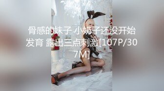 骨感的妹子 小奶子还没开始发育 露出三点刺激[107P/307M]