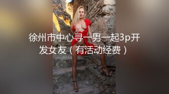 徐州市中心寻一男一起3p开发女友（有活动经费）