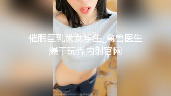 催眠巨乳大女学生_禽兽医生爆干玩弄内射官网