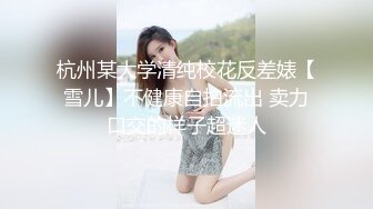 杭州某大学清纯校花反差婊【雪儿】不健康自拍流出 卖力口交的样子超迷人