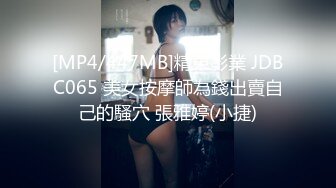 [MP4/447MB]精東影業 JDBC065 美女按摩師為錢出賣自己的騷穴 張雅婷(小捷)