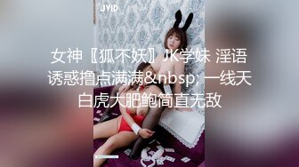 女神〖狐不妖〗JK学妹 淫语诱惑撸点满满&nbsp; 一线天白虎大肥鲍简直无敌