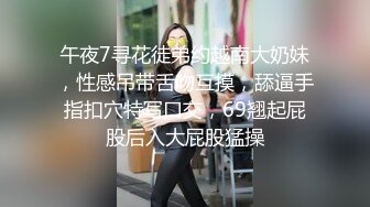 午夜7寻花徒弟约越南大奶妹，性感吊带舌吻互摸，舔逼手指扣穴特写口交，69翘起屁股后入大屁股猛操