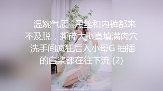 ✨温婉气质✨黑丝和内裤都来不及脱，撕碎大jb直填满肉穴 洗手间疯狂后入小母G 抽插的白浆都在往下流 (2)