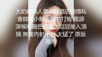 大奶饑渴人妻少婦酒店偷情私會帥氣小鮮肉啪啪打炮 跪舔深喉吃雞巴撅著大屁屁後入頂操 無套內射中出 太猛了 原版高清