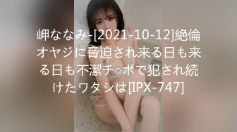 岬ななみ-[2021-10-12]絶倫オヤジに脅迫され来る日も来る日も不潔チ○ポで犯され続けたワタシは[IPX-747]