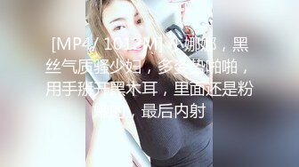 [MP4/ 1012M] 小娜娜，黑丝气质骚少妇，多姿势啪啪，用手掰开黑木耳，里面还是粉嫩的，最后内射