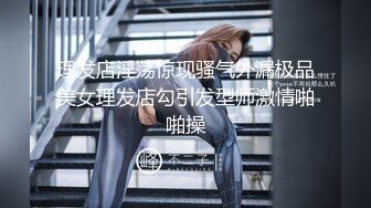 理发店淫荡惊现骚气外漏极品美女理发店勾引发型师激情啪啪操