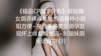 《极品CP魔手外购》冒险蹲女厕赤裸裸拍脸拍逼各种小姐姐方便~亮点多多美女测孕发现怀上噘着嘴懵逼~制服妹厕所玩自拍 (3)