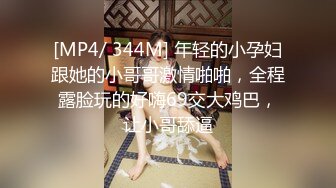 [MP4/ 344M] 年轻的小孕妇跟她的小哥哥激情啪啪，全程露脸玩的好嗨69交大鸡巴，让小哥舔逼