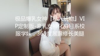 极品爆乳女神『私人玩物』VIP定制版-豪乳女神化身日系校服学妹，360度展露修长美腿