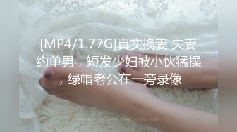 [MP4/1.77G]真实换妻 夫妻约单男，短发少妇被小伙猛操，绿帽老公在一旁录像