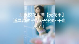 ❤️顶级校花女神【无花果】道具调教~掐脖子狂操~干血崩了！