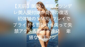 【无码】美尻・美脚のツンデレ美人受付嬢が奇跡の復活♥️初体験のＳＭ拘○プレイでプライドも羞恥心も失って失禁アクメ＆膣イキ連発♥️卑猥な多毛マン