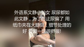 外语系文静小仙女 尿尿都如此文静，为了防止尿偏了 用纸巾夹在大腿侧，细节处理的好 爱爱一定很舒服!