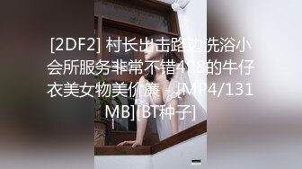 [2DF2] 村长出击路边洗浴小会所服务非常不错498的牛仔衣美女物美价廉 - [MP4/131MB][BT种子]