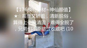 【176模特身材~神仙颜值】★☆高贵又娇羞，清新脱俗，算得上一股清流，难得全脱了，兄弟们不要错过收藏吧 (10)