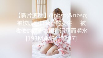 【新片速遞】&nbsp;&nbsp;被校园趣贷套路的女生❤️被收债的脱光衣服往逼里面灌水[193M/MP4/02:37]