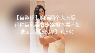 【自整理】胸前两个大南瓜，这种巨乳美女走路根本看不到脚趾头【531V】 (194)