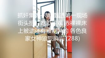 抓奸集锦-特精甄选第一现场街头扭打吃瓜围观 赤裸裸床上被逮还有被割屌的 各色良家女神狼狈瞬间 (288)