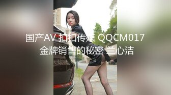 国产AV 扣扣传媒 QQCM017 金牌销售的秘密 兰心洁