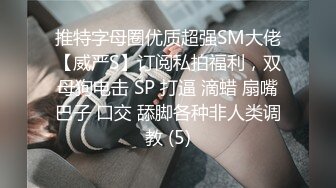 推特字母圈优质超强SM大佬【威严S】订阅私拍福利，双母狗电击 SP 打逼 滴蜡 扇嘴巴子 口交 舔脚各种非人类调教 (5)