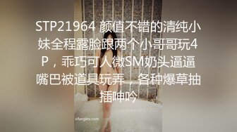 STP21964 颜值不错的清纯小妹全程露脸跟两个小哥哥玩4P，乖巧可人微SM奶头逼逼嘴巴被道具玩弄，各种爆草抽插呻吟