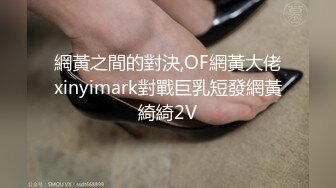 網黃之間的對決,OF網黃大佬xinyimark對戰巨乳短發網黃綺綺2V