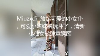 Miuzxc〗放荡可爱的小女仆，可爱小妹妹被玩坏了，清新小仙女被肆意蹂躏