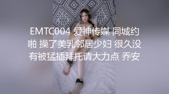 EMTC004 爱神传媒 同城约啪 操了美乳邻居少妇 很久没有被猛插拜托请大力点 乔安