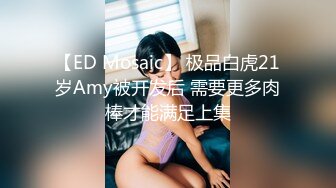 【ED Mosaic】 极品白虎21岁Amy被开发后 需要更多肉棒才能满足上集