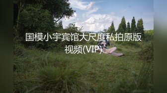 国模小宇宾馆大尺度私拍原版视频(VIP)