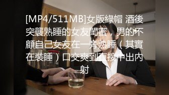 [MP4/511MB]女版綠帽 酒後突襲熟睡的女友閨蜜，男的不顧自己女友在一旁熟睡（其實在裝睡）口交爽到直接中出內射