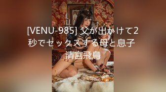 [VENU-985] 父が出かけて2秒でセックスする母と息子 清宮飛鳥