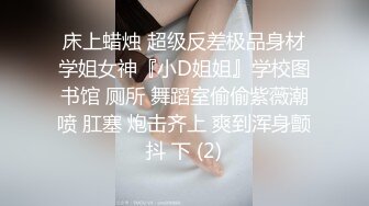 床上蜡烛 超级反差极品身材学姐女神『小D姐姐』学校图书馆 厕所 舞蹈室偷偷紫薇潮喷 肛塞 炮击齐上 爽到浑身颤抖 下 (2)