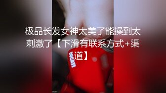 极品长发女神太美了能操到太刺激了【下滑有联系方式+渠道】