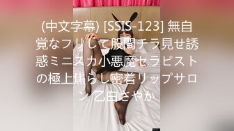 (中文字幕) [SSIS-123] 無自覚なフリして股間チラ見せ誘惑ミニスカ小悪魔セラピストの極上焦らし密着リップサロン 乙白さやか