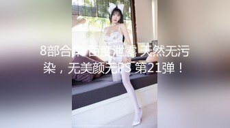 8部合集 百度泄露 天然无污染，无美颜无PS 第21弹！