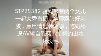 STP25382 骚妈带着两个女儿一起大秀直播，全程露脸好刺激，黑丝情趣装诱惑，吃奶舔逼AV棒自慰骚穴，嫩的出水还没毛