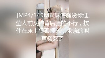 [MP4/149MB]珠海骚货徐佳莹人前女神背后骚的不行，按住在床上狠狠插入，求饶的叫声骚死了