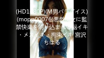 (HD1080P)(M男パラダイス)(mopp00076)悪戯痴女に監禁快楽を刷り込まれる脳イキ・メスイキ・拘束イキ 宮沢ちはる